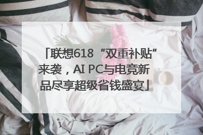 联想618“双重补贴”来袭，AI PC与电竞新品尽享超级省钱盛宴